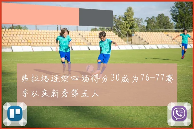 弗拉格连续四场得分30成为76-77赛季以来新秀第五人