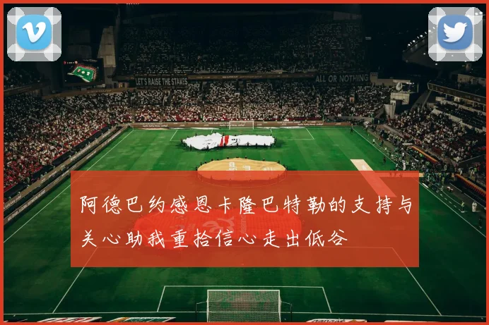 阿德巴约感恩卡隆巴特勒的支持与关心助我重拾信心走出低谷