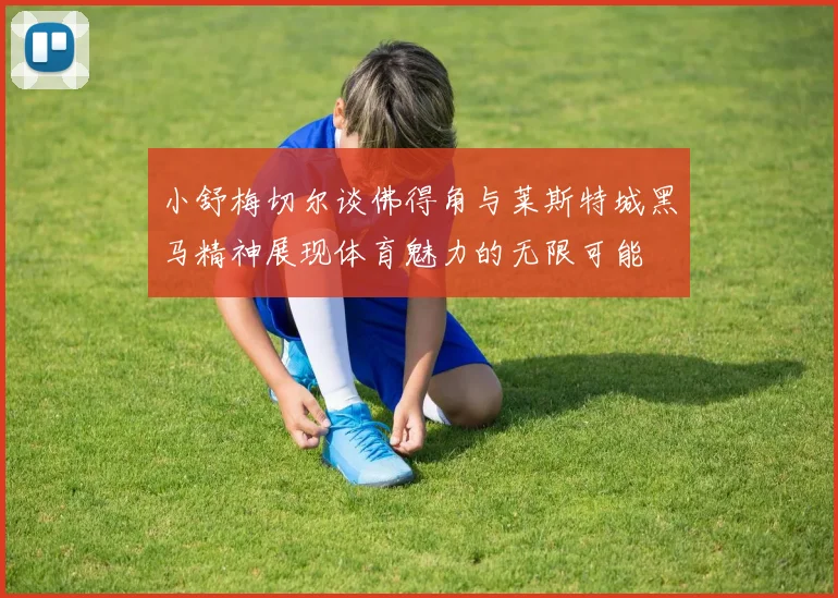 小舒梅切尔谈佛得角与莱斯特城黑马精神展现体育魅力的无限可能