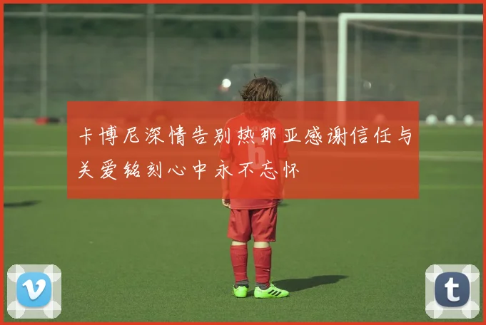卡博尼深情告别热那亚感谢信任与关爱铭刻心中永不忘怀
