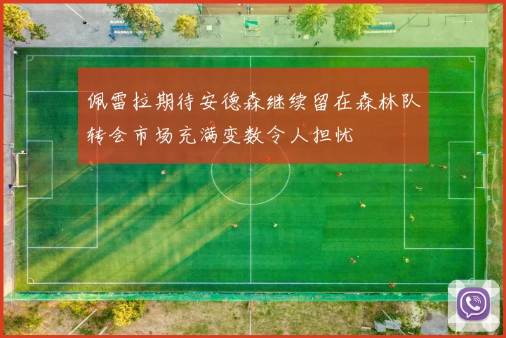 佩雷拉期待安德森继续留在森林队转会市场充满变数令人担忧