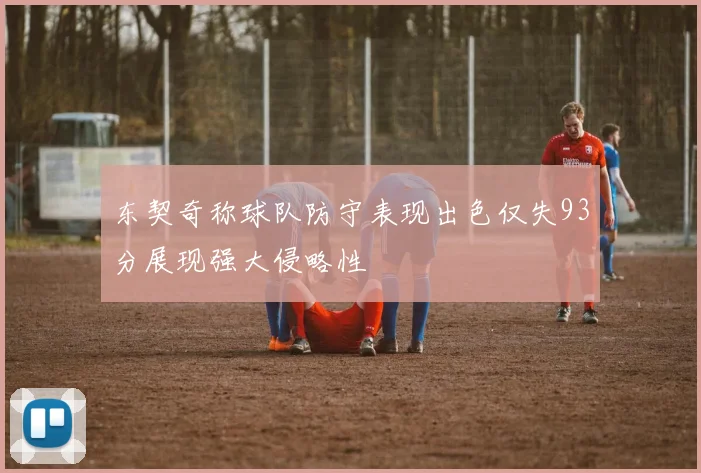 东契奇称球队防守表现出色仅失93分展现强大侵略性