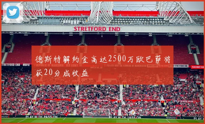 德斯特解约金高达2500万欧巴萨将获20分成收益