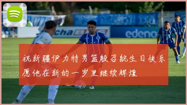 祝新疆伊力特男篮殷召航生日快乐愿他在新的一岁里继续辉煌