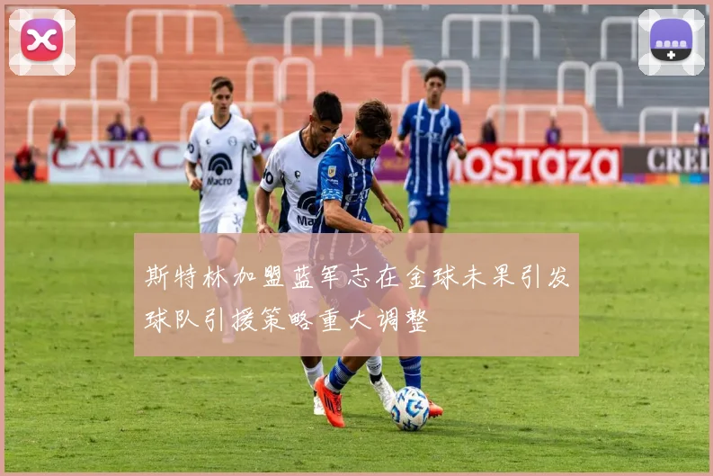 斯特林加盟蓝军志在金球未果引发球队引援策略重大调整