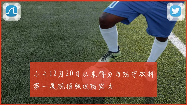 小卡12月20日以来得分与防守双料第一展现顶级攻防实力