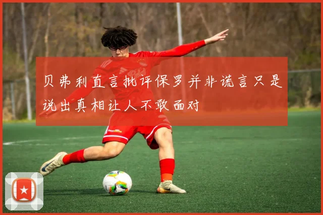 贝弗利直言批评保罗并非谎言只是说出真相让人不敢面对