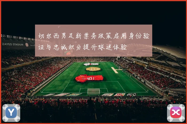 切尔西男足新票务政策启用身份验证与忠诚积分提升球迷体验